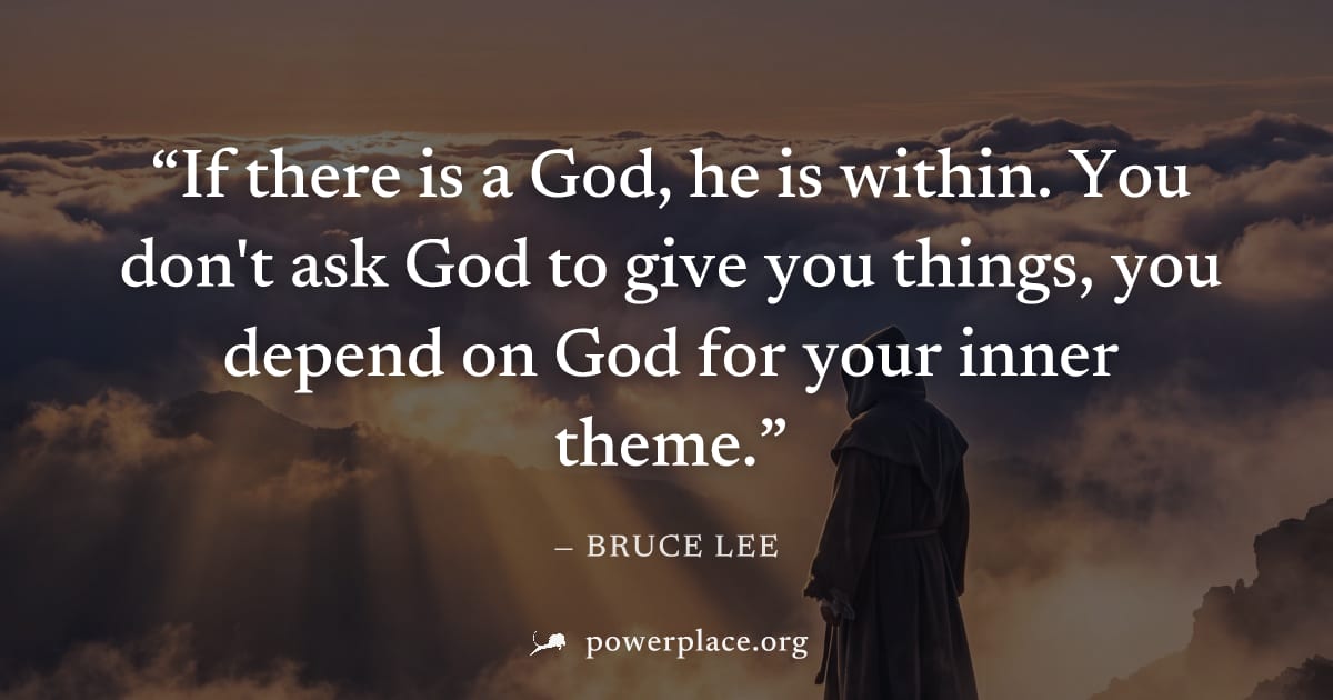 "If there is a God, he is within. You don't ask God to give you things, you depend on God for your inner theme." — Bruce Lee