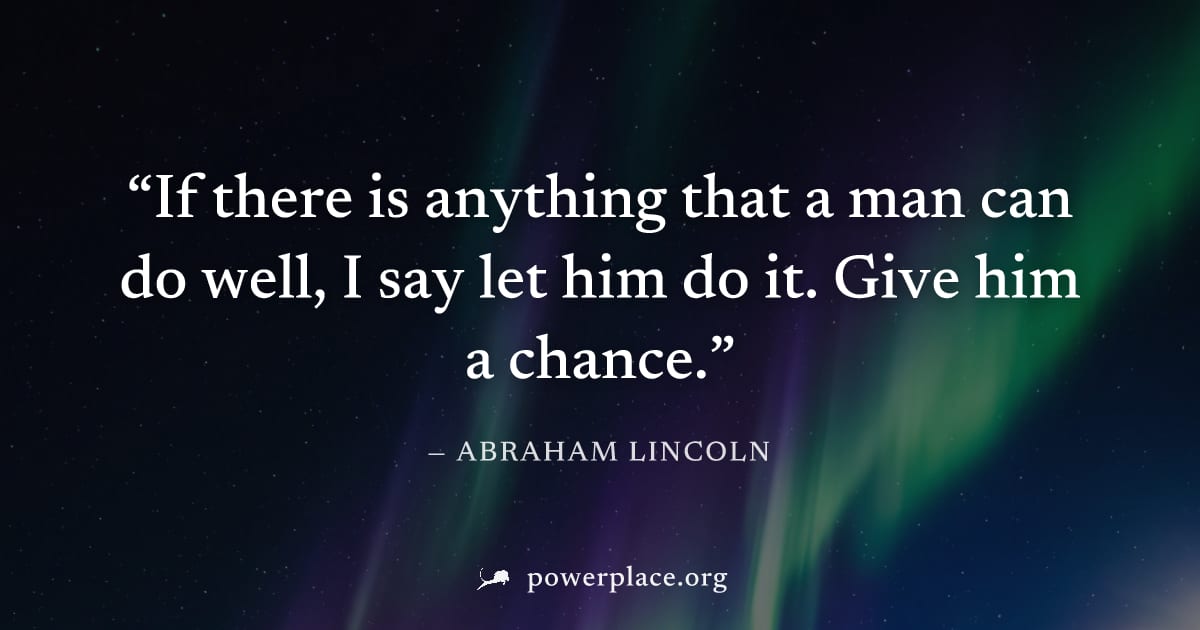 "If there is anything that a man can do well, I say let him do it. Give him a chance." — Abraham Lincoln