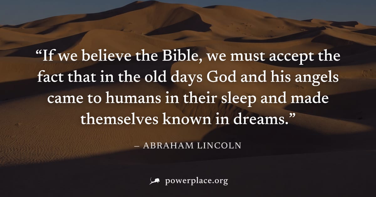 "If we believe the Bible, we must accept the fact that in the old days God and his angels came to humans in their sleep and made themselves known in dreams." — Abraham Lincoln