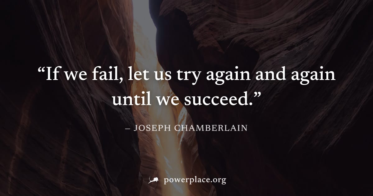 "If we fail, let us try again and again until we succeed." — Joseph Chamberlain