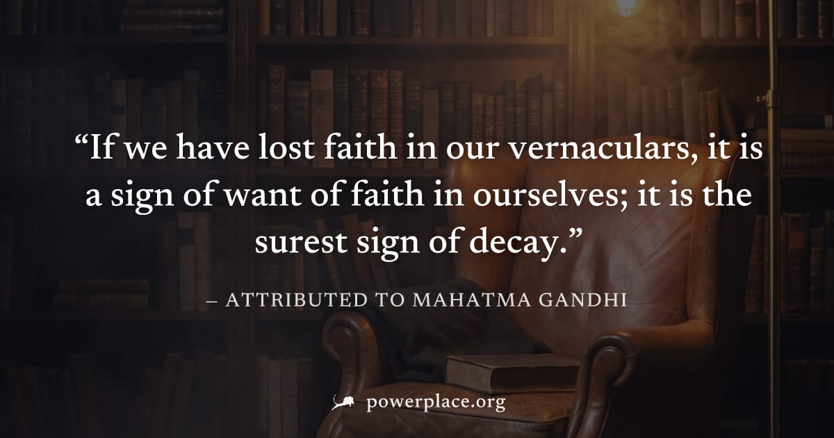 "If we have lost faith in our vernaculars, it is a sign of want of faith in ourselves; it is the surest sign of decay." — Attributed to Mahatma Gandhi