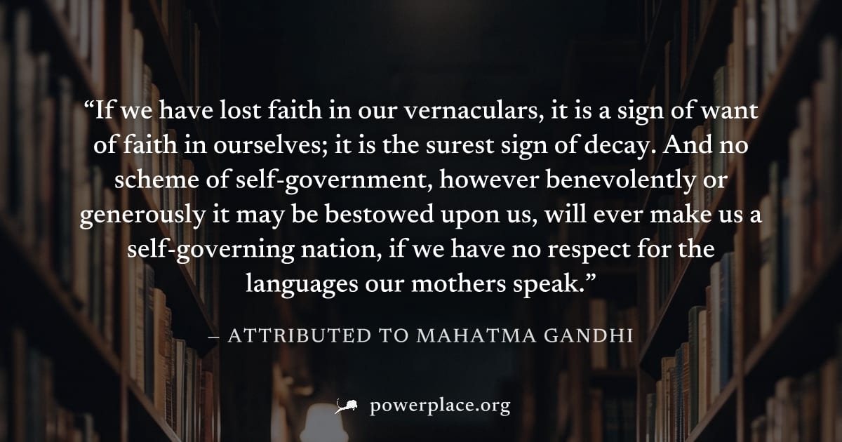"If we have lost faith in our vernaculars, it is a sign of want of faith in ourselves; it is the surest sign of decay. And no scheme of self-government, however benevolently or generously it may be be