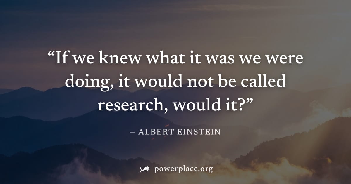 "If we knew what it was we were doing, it would not be called research, would it?" — Albert Einstein