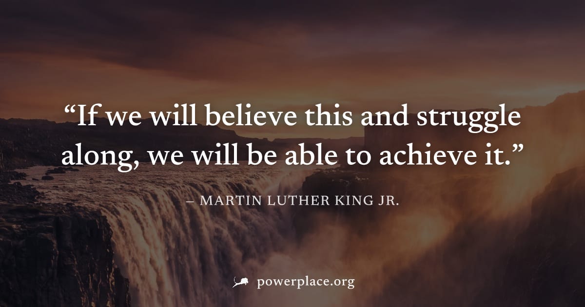 "If we will believe this and struggle along, we will be able to achieve it." — Martin Luther King Jr.