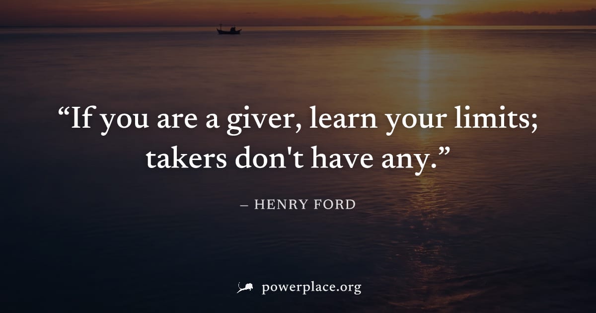 "If you are a giver, learn your limits; takers don't have any." — Henry Ford
