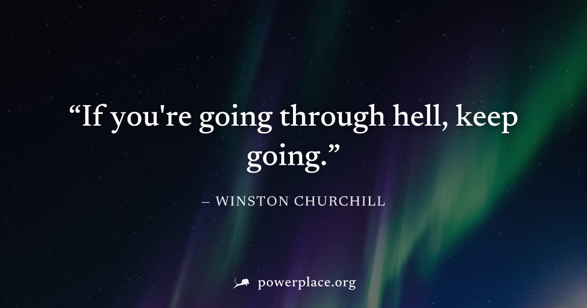 "If you're going through hell, keep going." — Winston Churchill
