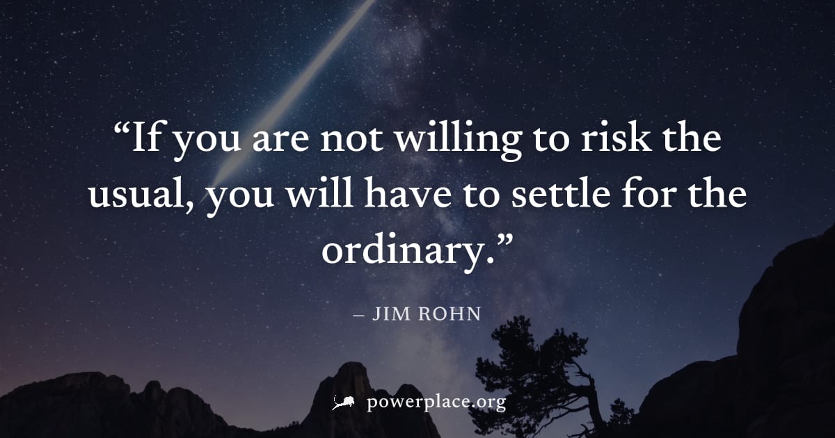 "If you are not willing to risk the usual, you will have to settle for the ordinary." — Jim Rohn