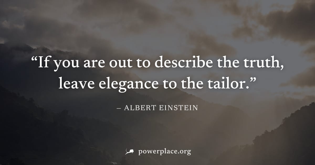 "If you are out to describe the truth, leave elegance to the tailor." — Albert Einstein