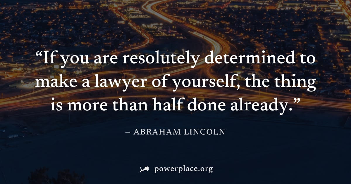 "If you are resolutely determined to make a lawyer of yourself, the thing is more than half done already." — Abraham Lincoln