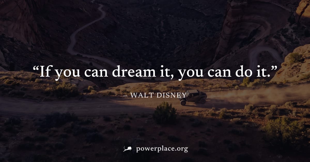 "If you can dream it, you can do it." — Walt Disney