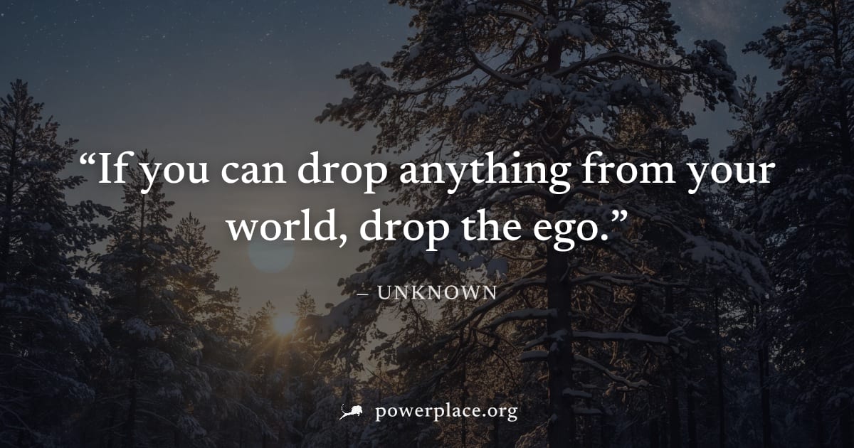 "If you can drop anything from your world, drop the ego." — Unknown