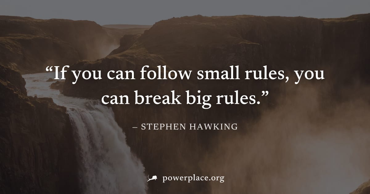"If you can follow small rules, you can break big rules." — Stephen Hawking