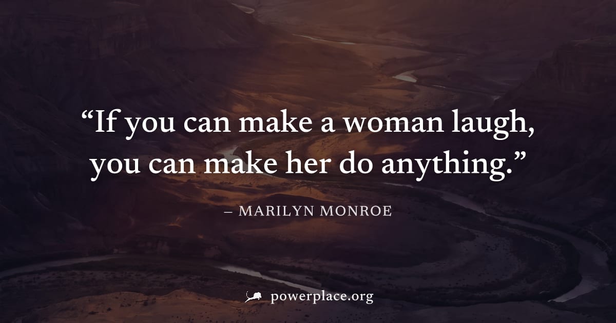 "If you can make a woman laugh, you can make her do anything." — Marilyn Monroe