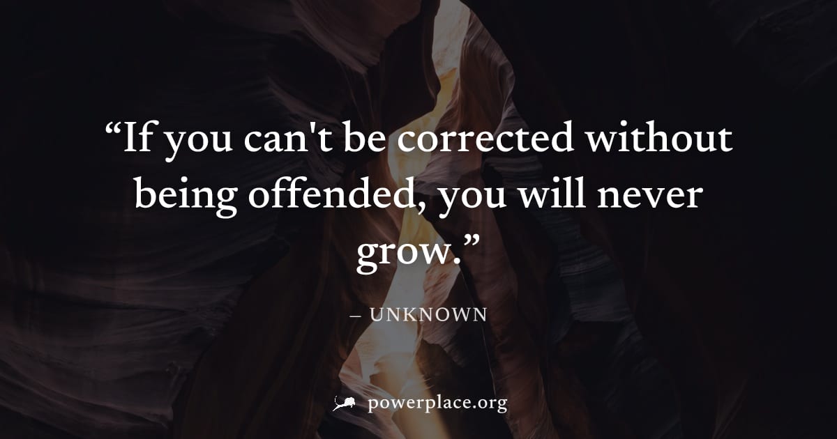 "If you can't be corrected without being offended, you will never grow." — Unknown