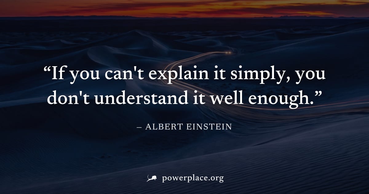 "If you can't explain it simply, you don't understand it well enough." — Albert Einstein