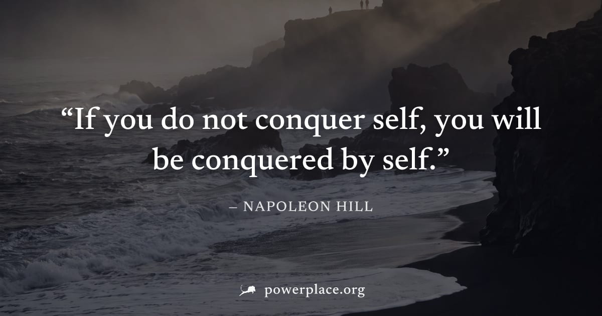 "If you do not conquer self, you will be conquered by self." — Napoleon Hill