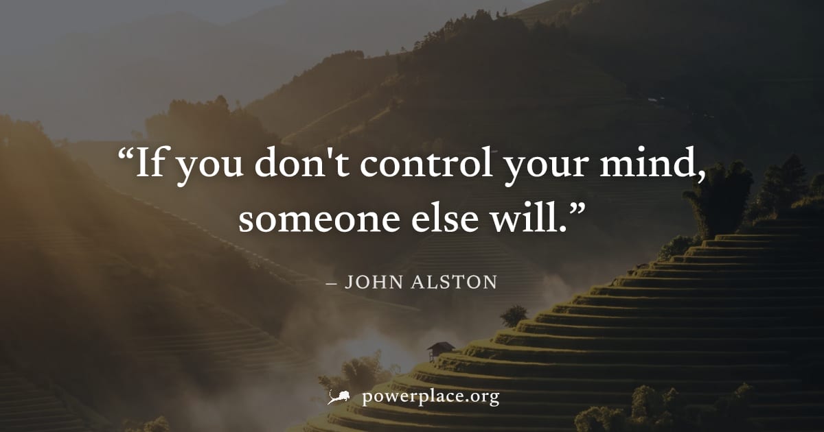 "If you don't control your mind, someone else will." — John Alston