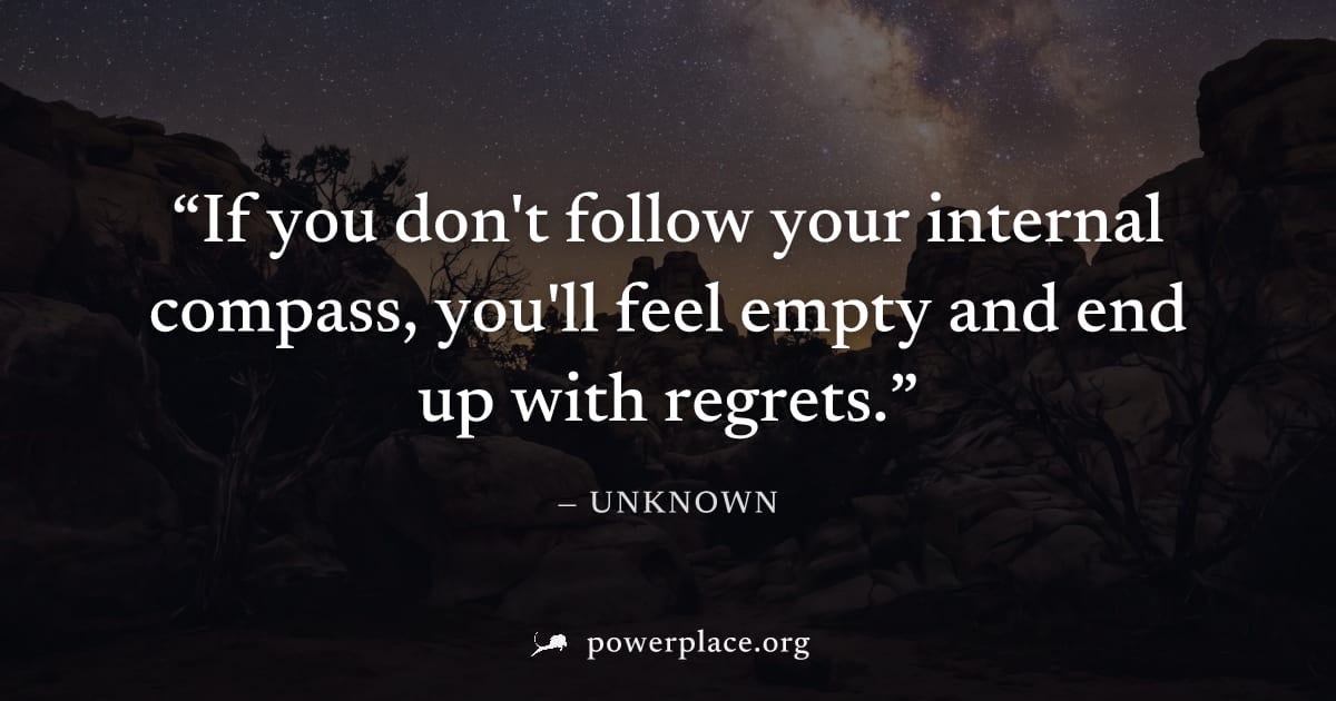 "If you don't follow your internal compass, you'll feel empty and end up with regrets." — Unknown