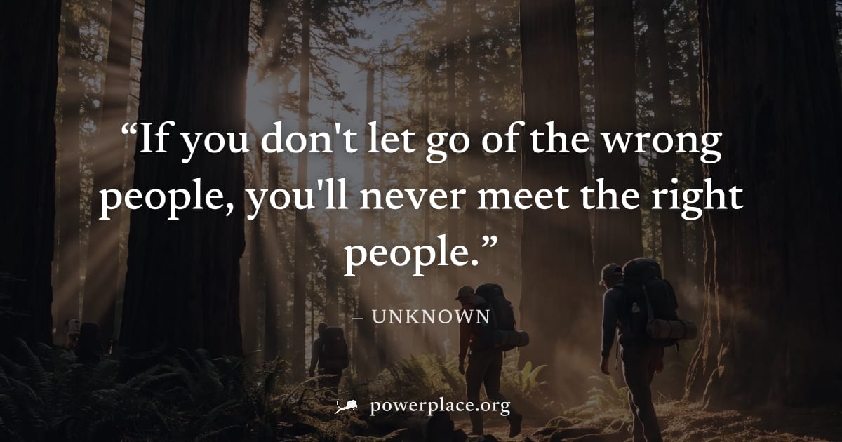 "If you don't let go of the wrong people, you'll never meet the right people." — Unknown