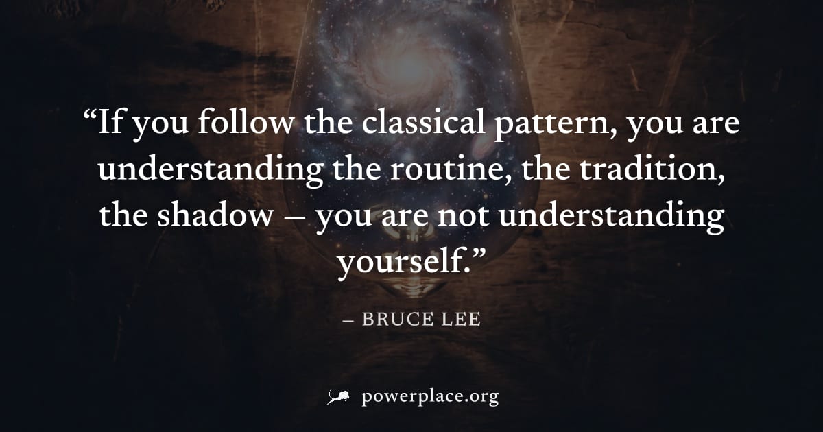 "If you follow the classical pattern, you are understanding the routine, the tradition, the shadow — you are not understanding yourself." — Bruce Lee