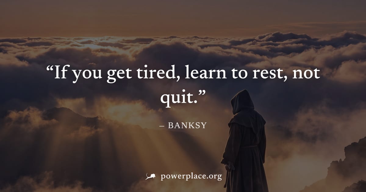 "If you get tired, learn to rest, not quit." — Banksy