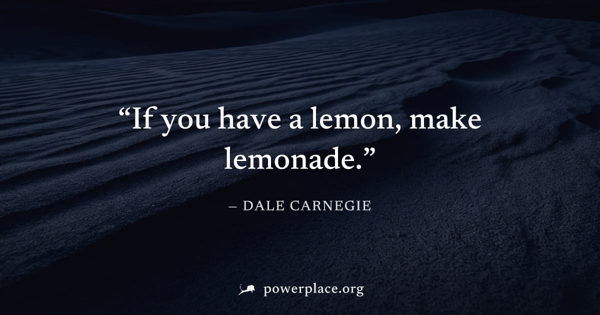 "If you have a lemon, make lemonade." — Dale Carnegie