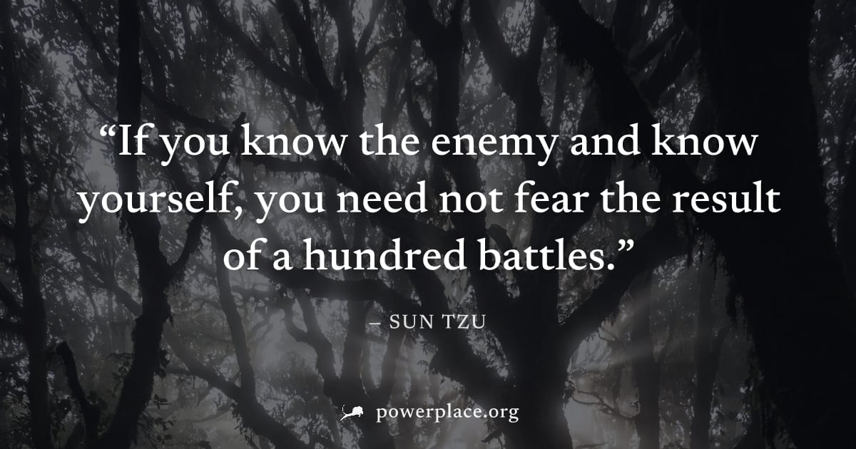 "If you know the enemy and know yourself, you need not fear the result of a hundred battles." — Sun Tzu