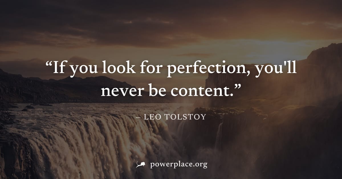 "If you look for perfection, you'll never be content." — Leo Tolstoy