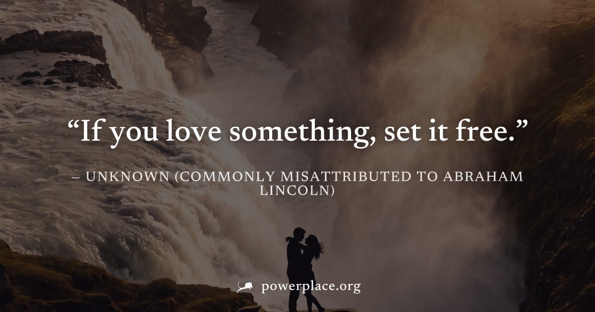"If you love something, set it free." — Unknown (commonly misattributed to Abraham Lincoln)
