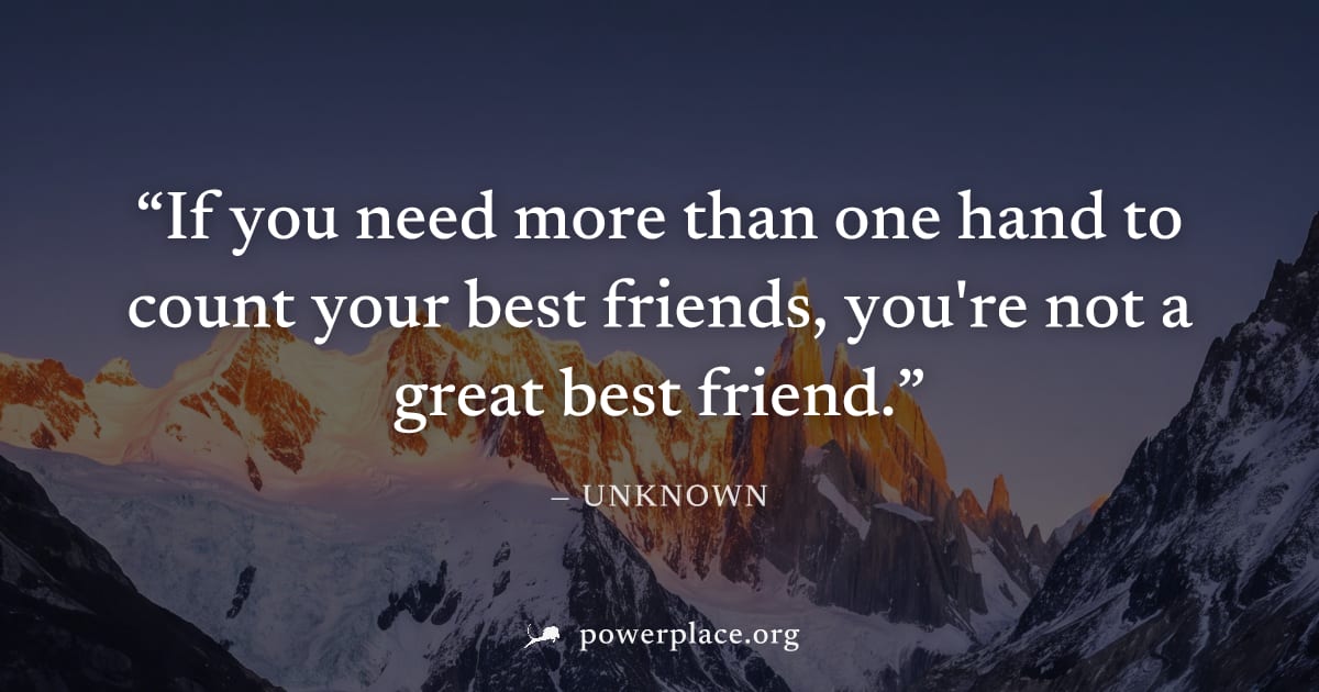 "If you need more than one hand to count your best friends, you're not a great best friend." — Unknown