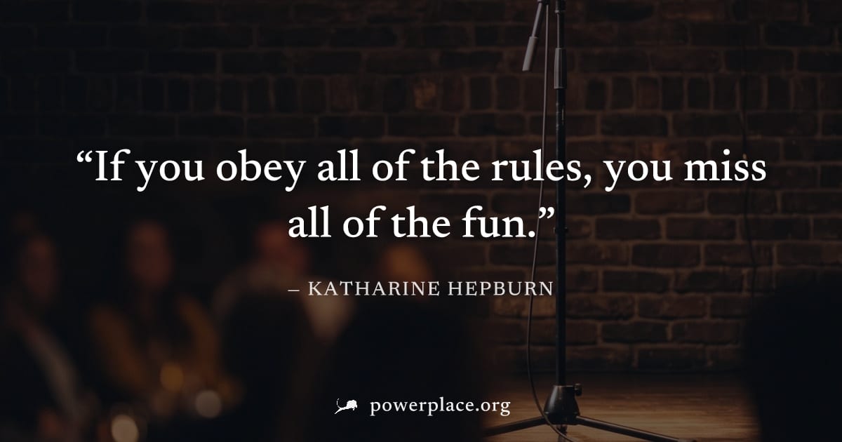 "If you obey all of the rules, you miss all of the fun." — Katharine Hepburn
