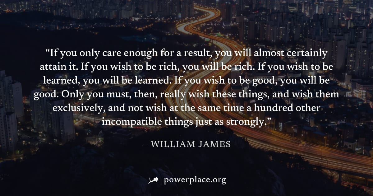 "If you only care enough for a result, you will almost certainly attain it. If you wish to be rich, you will be rich. If you wish to be learned, you will be learned. If you wish to be good, you will b