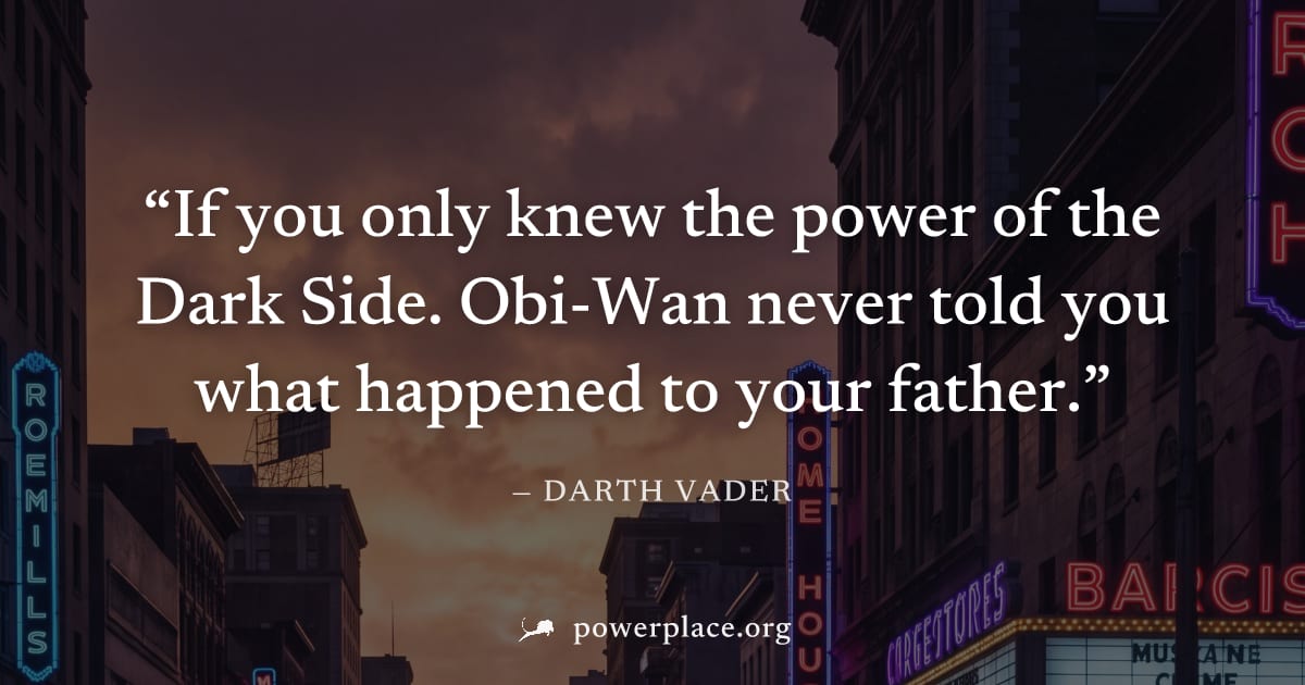 "If you only knew the power of the Dark Side. Obi-Wan never told you what happened to your father." — Darth Vader