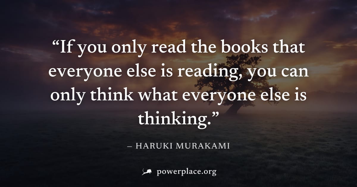 "If you only read the books that everyone else is reading, you can only think what everyone else is thinking." — Haruki Murakami