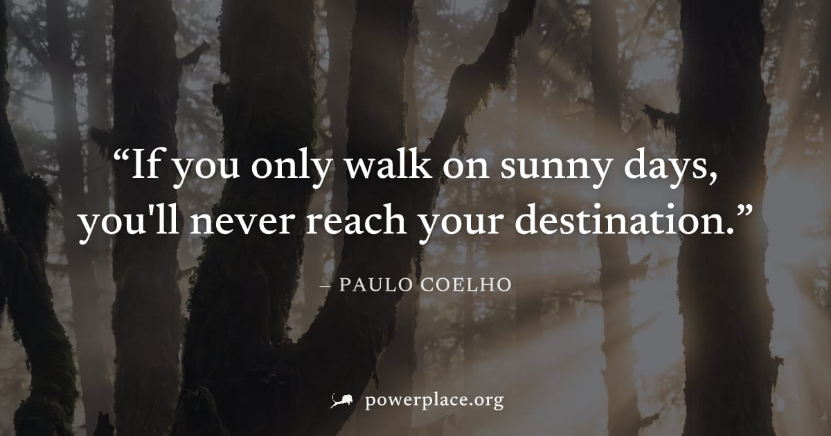 "If you only walk on sunny days, you'll never reach your destination." — Paulo Coelho