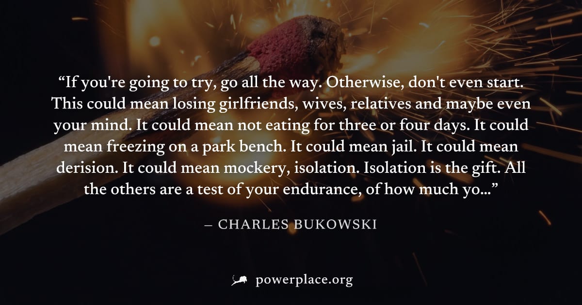 "If you're going to try, go all the way. Otherwise, don't even start. This could mean losing girlfriends, wives, relatives and maybe even your mind. It could mean not eating for three or four days. It