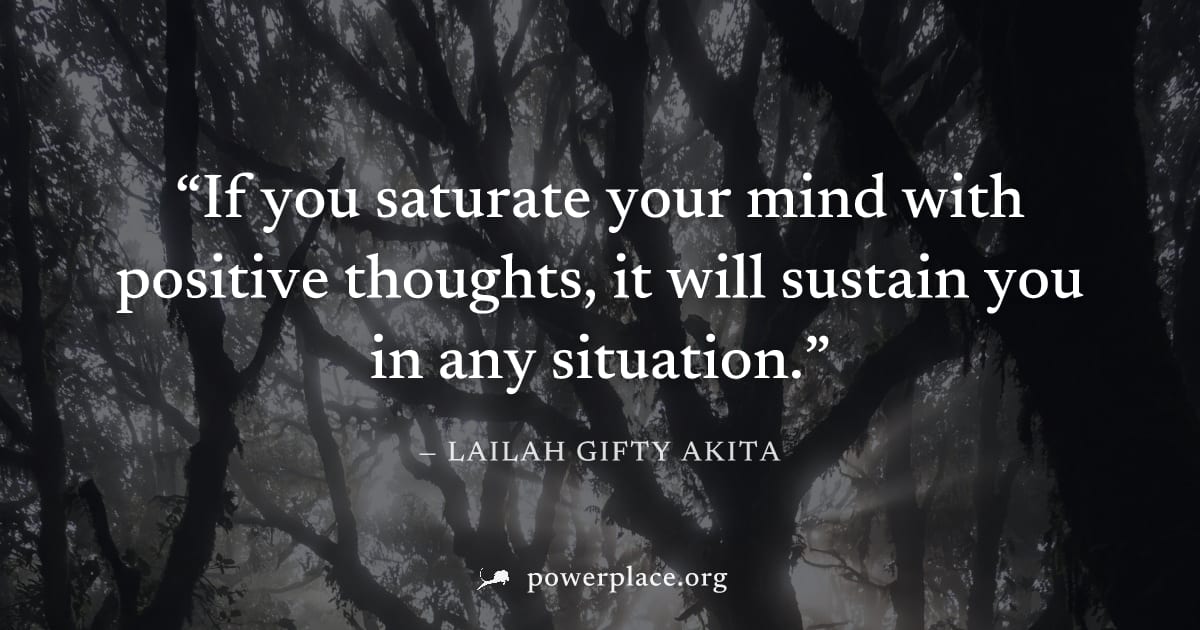 "If you saturate your mind with positive thoughts, it will sustain you in any situation." — Lailah Gifty Akita