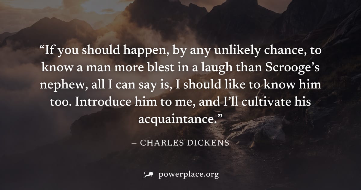 "If you should happen, by any unlikely chance, to know a man more blest in a laugh than Scrooge’s nephew, all I can say is, I should like to know him too. Introduce him to me, and I’ll cultivate his a