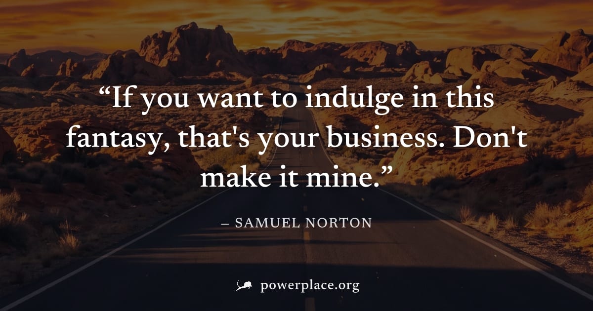 "If you want to indulge in this fantasy, that's your business. Don't make it mine." — Samuel Norton
