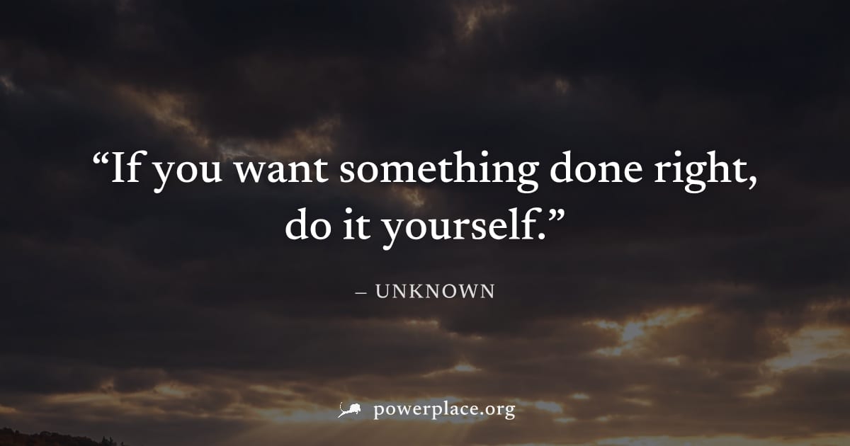 "If you want something done right, do it yourself." — Unknown