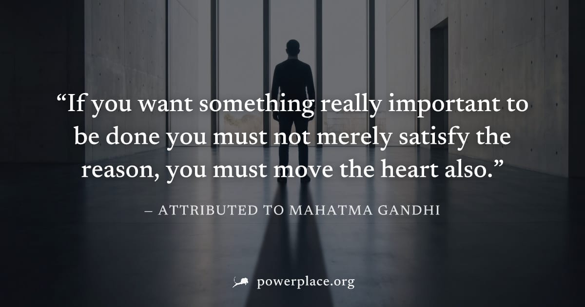 "If you want something really important to be done you must not merely satisfy the reason, you must move the heart also." — Attributed to Mahatma Gandhi