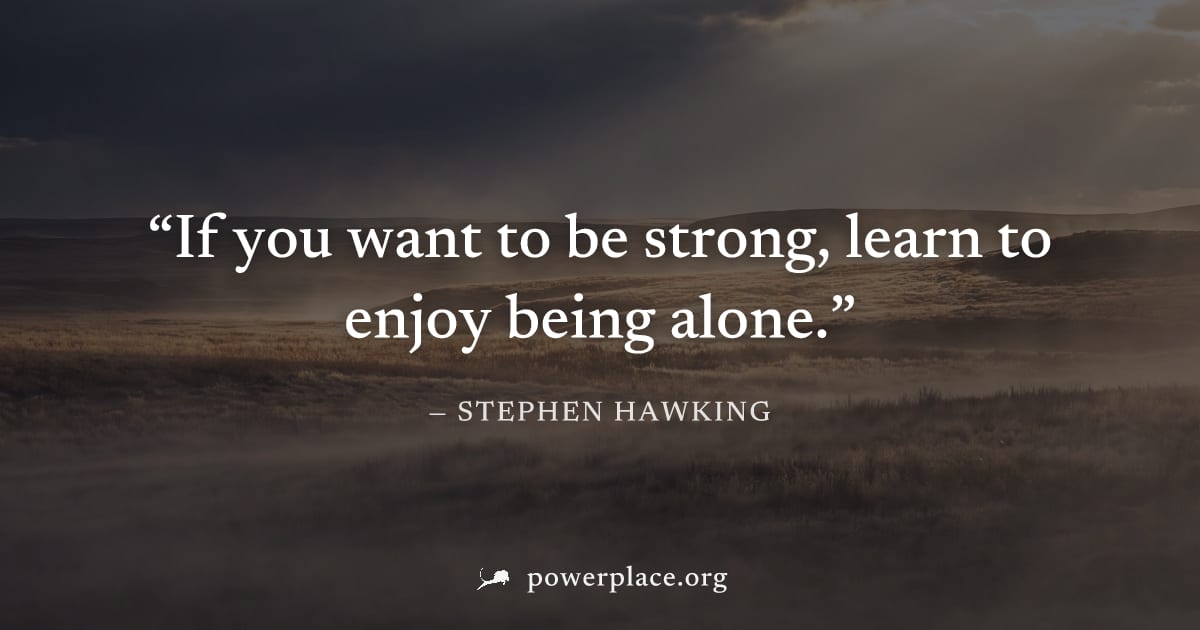 "If you want to be strong, learn to enjoy being alone." — Stephen Hawking