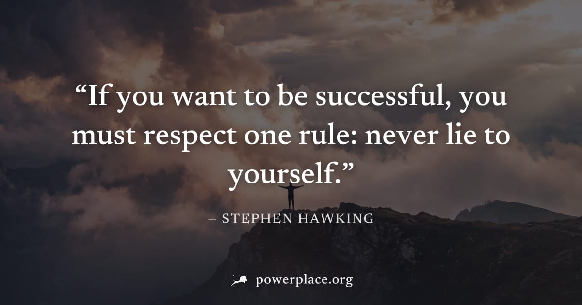 "If you want to be successful, you must respect one rule: never lie to yourself." — Stephen Hawking