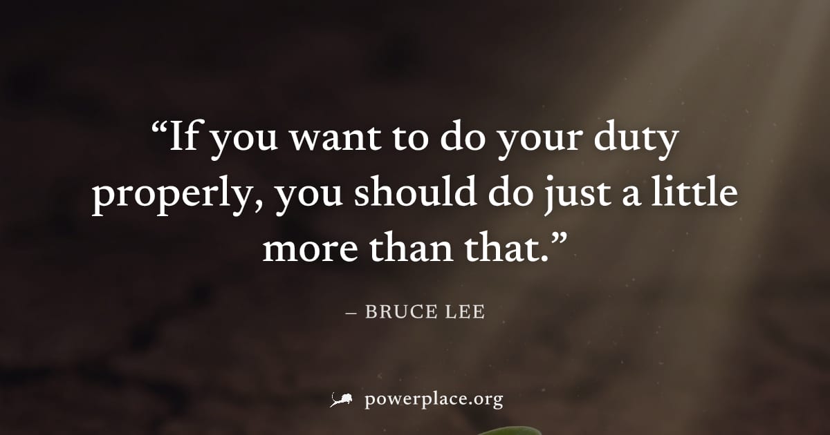 "If you want to do your duty properly, you should do just a little more than that." — Bruce Lee