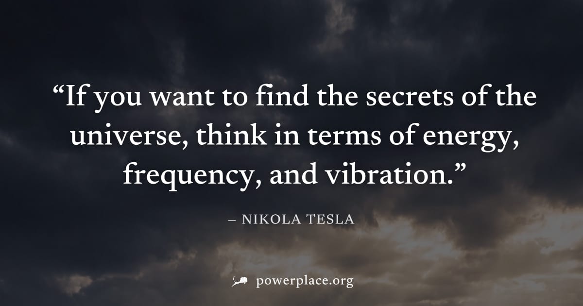 "If you want to find the secrets of the universe, think in terms of energy, frequency, and vibration." — Nikola Tesla