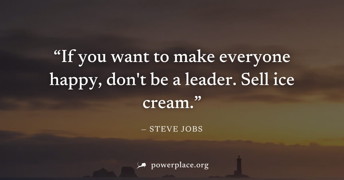 "If you want to make everyone happy, don't be a leader. Sell ice cream." — Steve Jobs