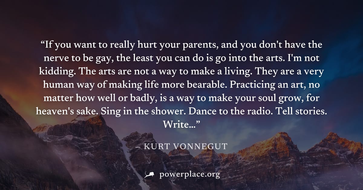 "If you want to really hurt your parents, and you don't have the nerve to be gay, the least you can do is go into the arts. I'm not kidding. The arts are not a way to make a living. They are a very hu
