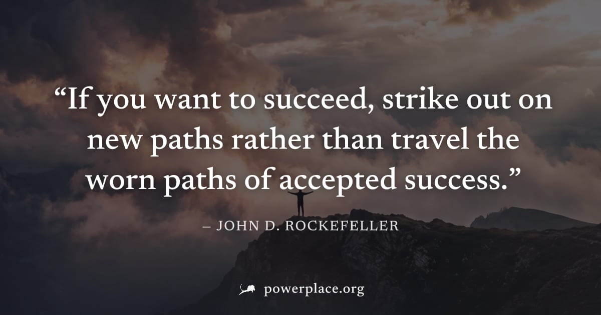 "If you want to succeed, strike out on new paths rather than travel the worn paths of accepted success." — John D. Rockefeller
