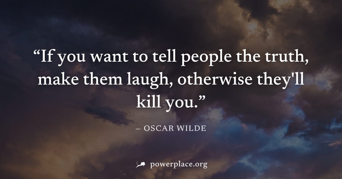 "If you want to tell people the truth, make them laugh, otherwise they'll kill you." — Oscar Wilde