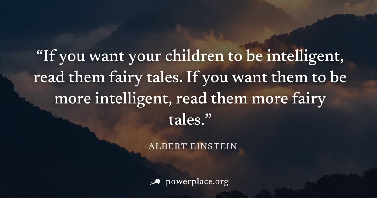 "If you want your children to be intelligent, read them fairy tales. If you want them to be more intelligent, read them more fairy tales." — Albert Einstein